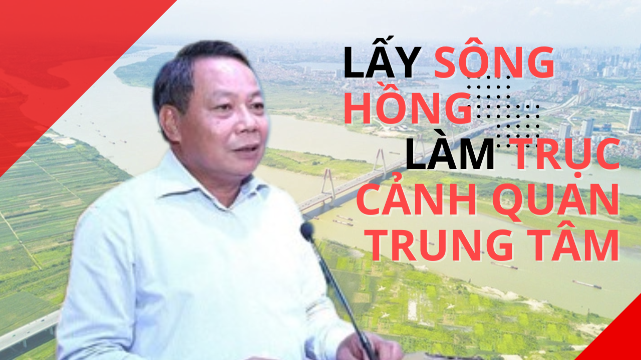 Quy hoạch Thủ đô: lấy Sông Hồng làm trục cảnh quan trung tâm