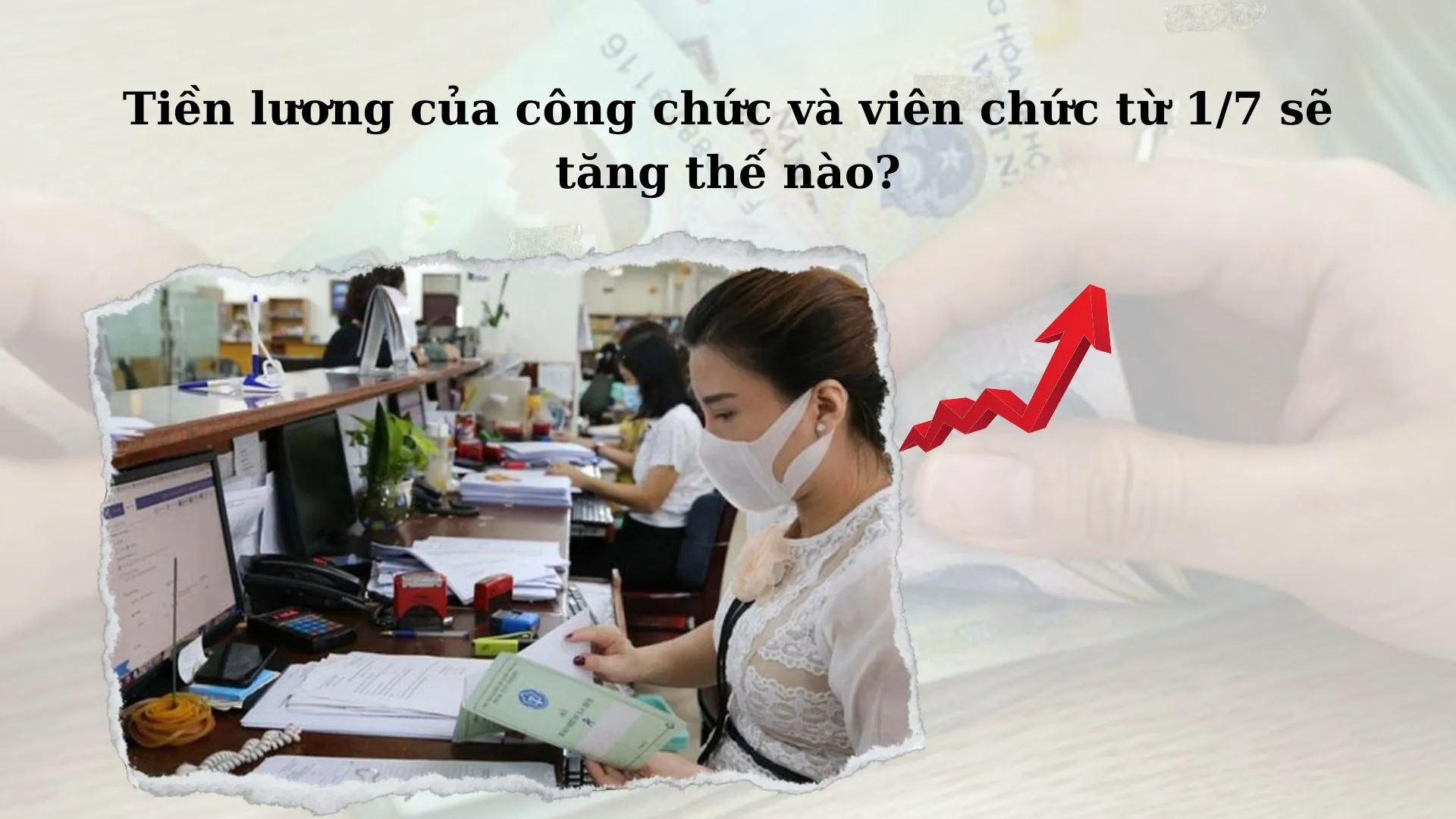 Từ 1/7/2024, tiền lương bình quân của công chức, viên chức sẽ tăng thế nào?