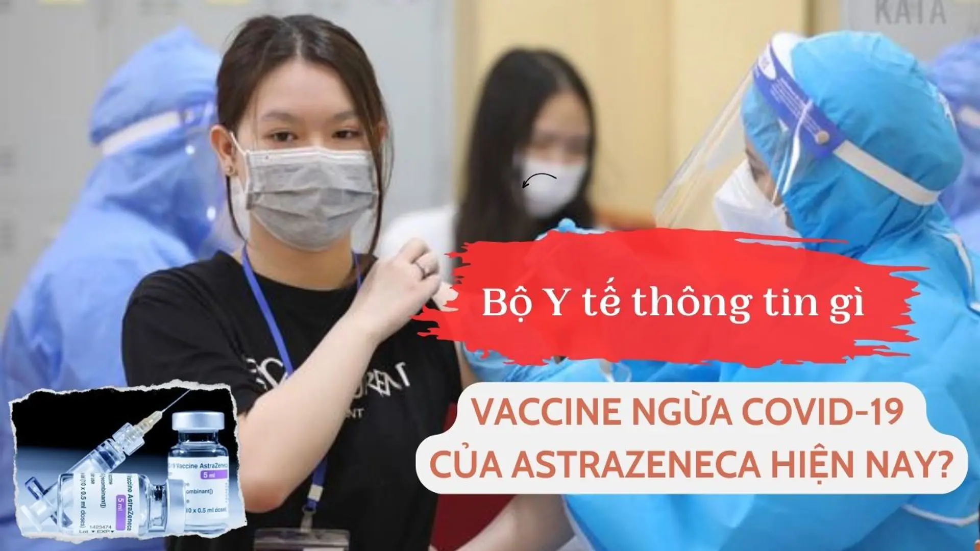 Bộ Y tế thông tin gì về vaccine ngừa Covid-19 của AstraZeneca hiện nay? 