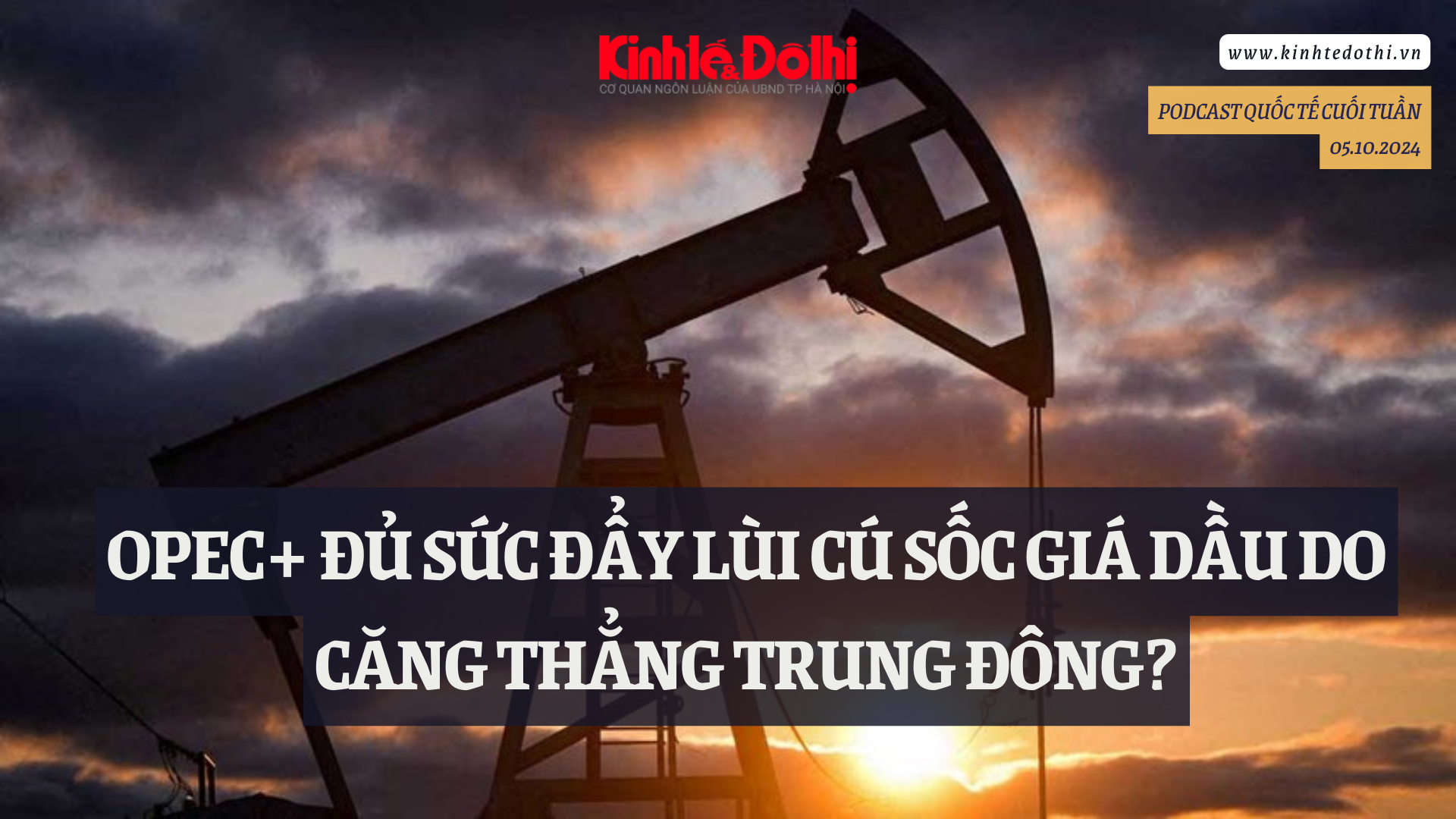 Podcast: OPEC+ đủ sức đẩy lùi cú sốc giá dầu do căng thẳng Trung Đông?