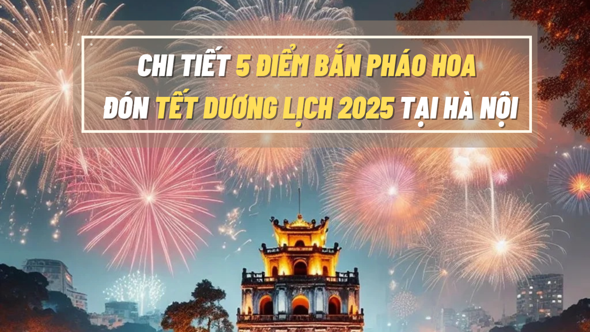 Chi tiết 5 điểm bắn pháo hoa đón Tết Dương lịch 2025 tại Hà Nội