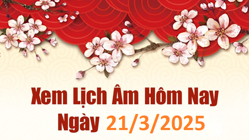Lịch âm hôm nay ngày 21/3 có điều gì cần chú ý?