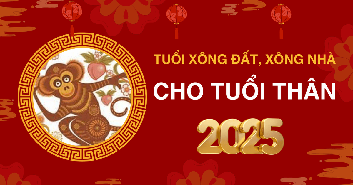 Tuổi xông đất, xông nhà năm 2025 cho tuổi Thân giúp may mắn