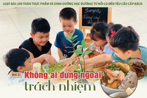Loạt bài: [An toàn thực phẩm và dinh dưỡng học đường] Từ nỗi lo đến yêu cầu cấp bách Bài 2: Không ai đứng ngoài trách nhiệm