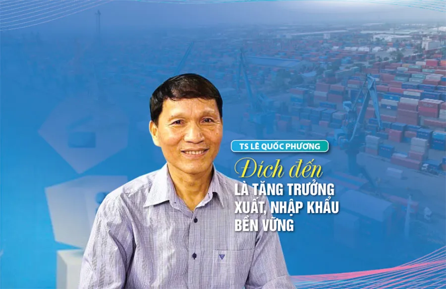 TS Lê Quốc Phương: Đích đến là tăng trưởng xuất, nhập khẩu bền vững