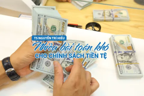 TS Nguyễn Trí Hiếu: Nhiều bài toán khó cho chính sách tiền tệ