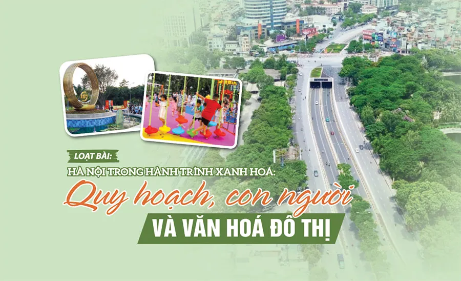 [Hà Nội trong hành trình xanh hóa: Quy hoạch, con người và văn hóa đô thị] Bài 1: Hà Nội xanh, từ tầm nhìn quy hoạch đến khung hành động