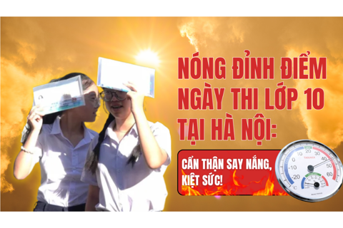 Nóng đỉnh điểm ngày thi lớp 10 tại Hà Nội: Cẩn thận say nắng, kiệt sức