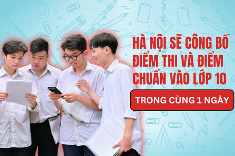 Hà Nội sẽ công bố điểm thi và điểm chuẩn vào lớp 10 cùng 1 ngày