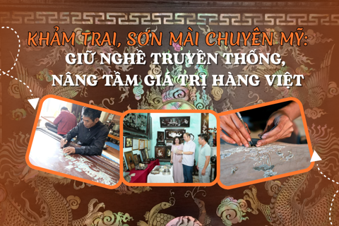 Khảm trai, sơn mài Chuyên Mỹ: Giữ nghề truyền thống, nâng tầm giá trị hàng Việt