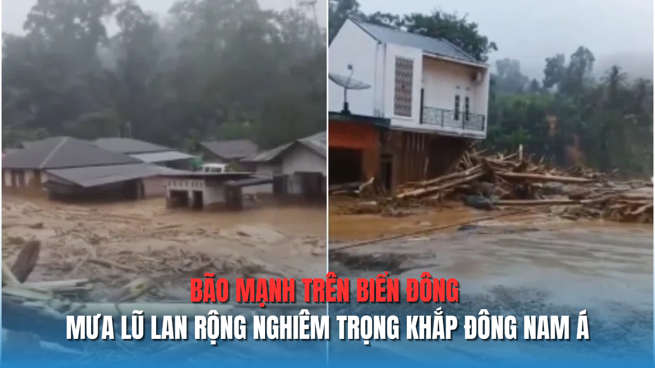 Bão mạnh trên Biển Đông, mưa lũ lan rộng nghiêm trọng khắp Đông Nam Á
