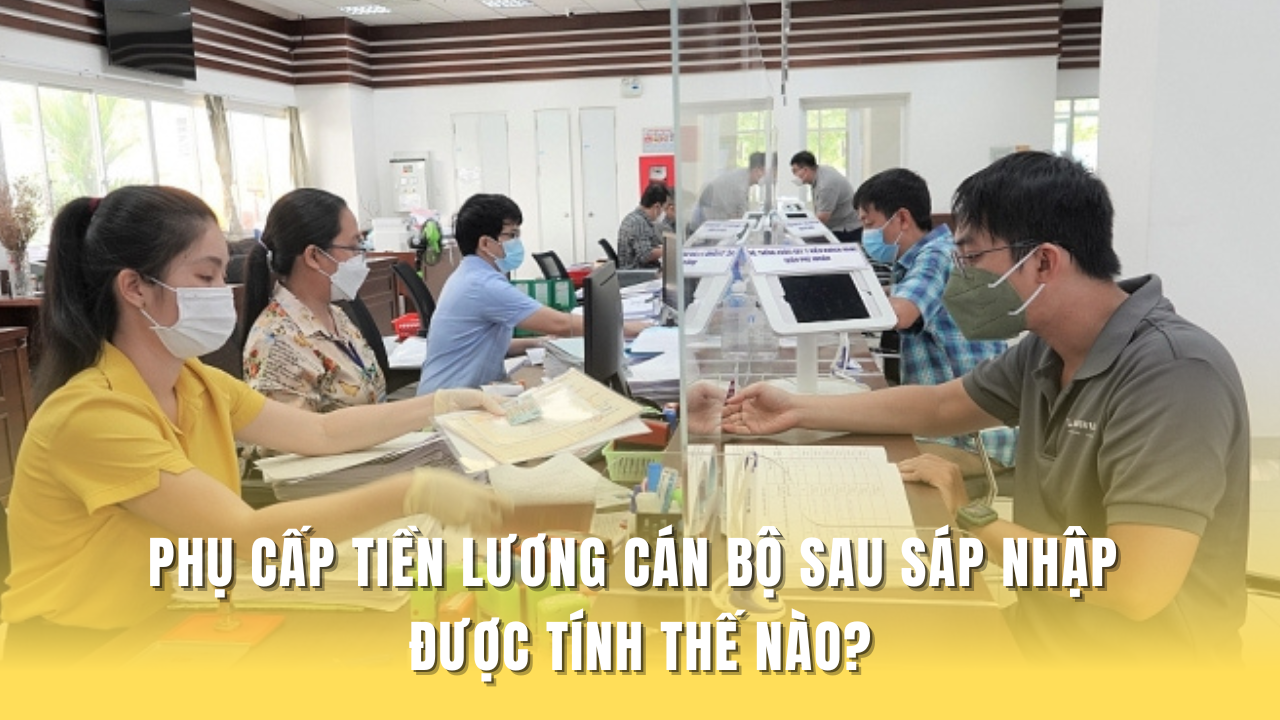 Phụ cấp tiền lương cán bộ sau sáp nhập được tính thế nào?