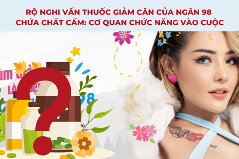 Rộ nghi vấn thuốc giảm cân của Ngân 98 chứa chất cấm: Cơ quan chức năng vào cuộc
