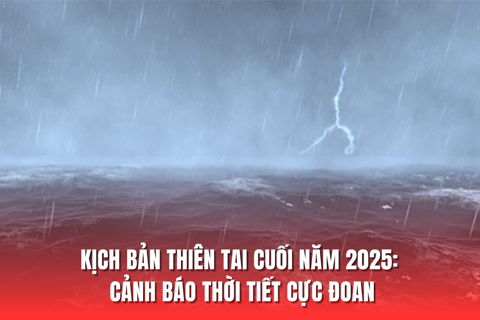 Kịch bản thiên tai cuối năm 2025: Cảnh báo thời tiết cực đoan