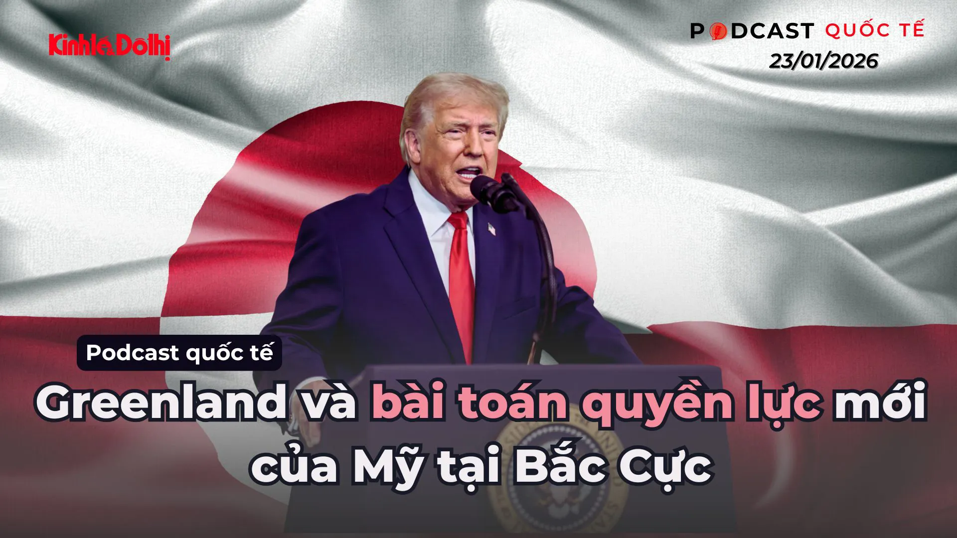 Podcast quốc tế: Greenland và bài toán quyền lực mới của Mỹ tại Bắc Cực
