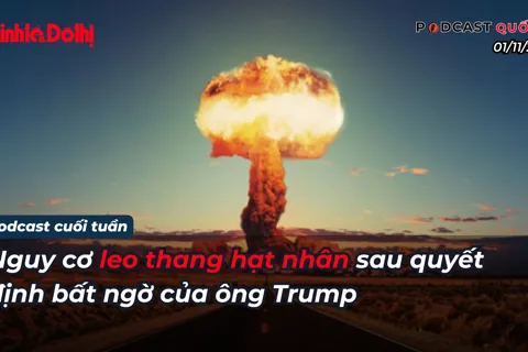 Podcast quốc tế: nguy cơ leo thang hạt nhân sau quyết định bất ngờ của ông Trump