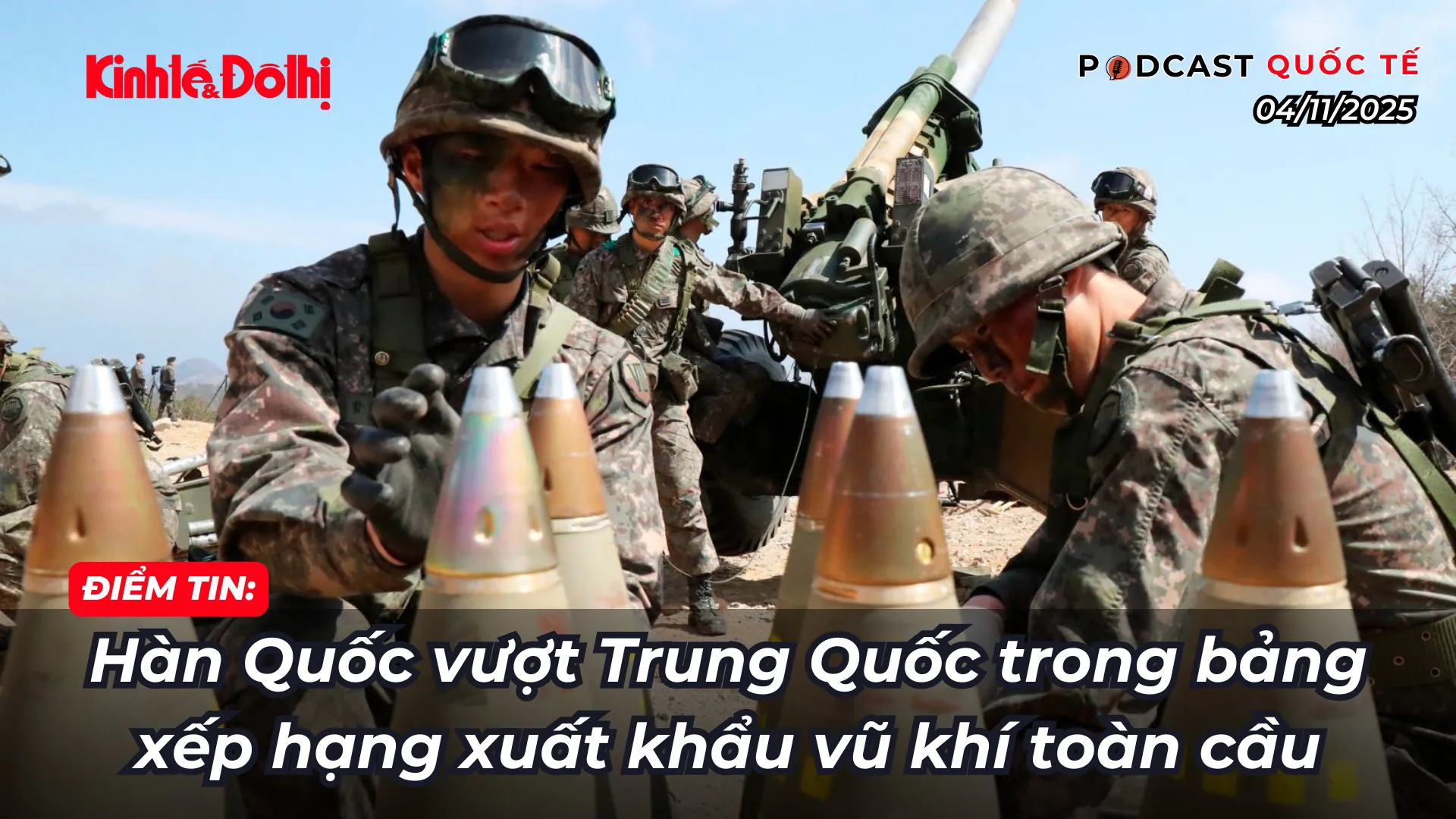 Podcast điểm tin 4/11: Hàn Quốc vượt Trung Quốc trong bảng xếp hạng xuất khẩu vũ khí toàn cầu