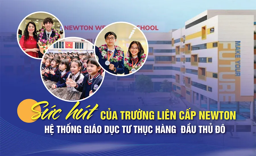 Sức hút của Trường Liên cấp Newton - Hệ thống giáo dục tư thục hàng đầu Thủ đô