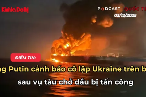 Điểm tin 3/12: ông Putin cảnh báo “cô lập” Ukraine trên biển sau vụ tàu chở dầu bị tấn công
