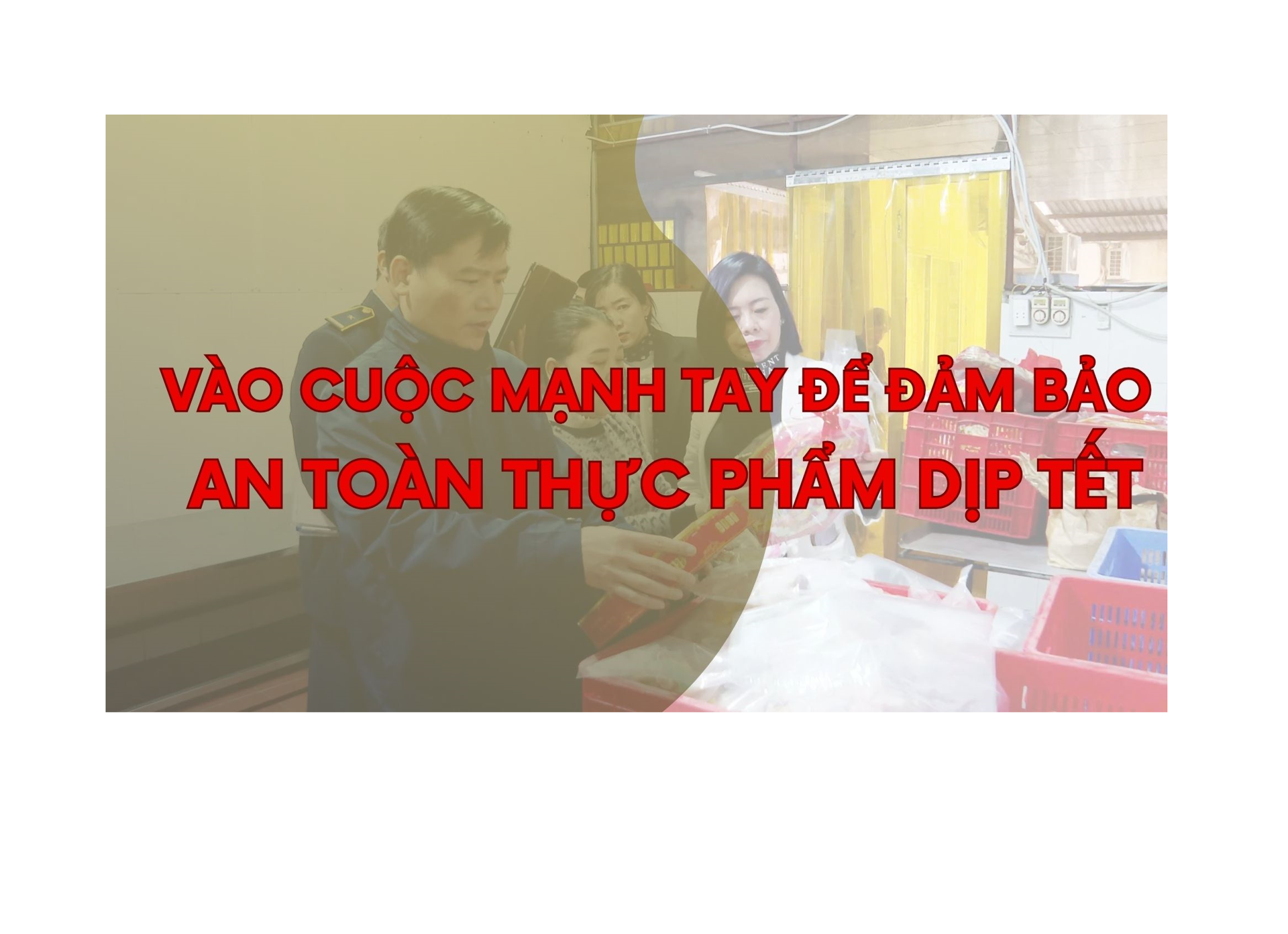 Vào cuộc mạnh tay để đảm bảo an toàn thực phẩm dịp Tết