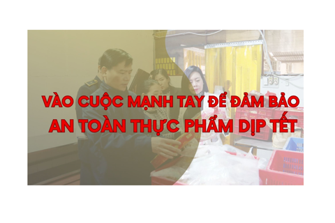 Vào cuộc mạnh tay để đảm bảo an toàn thực phẩm dịp Tết