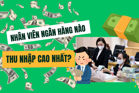 Nhân viên ngân hàng nào có thu nhập cao nhất?