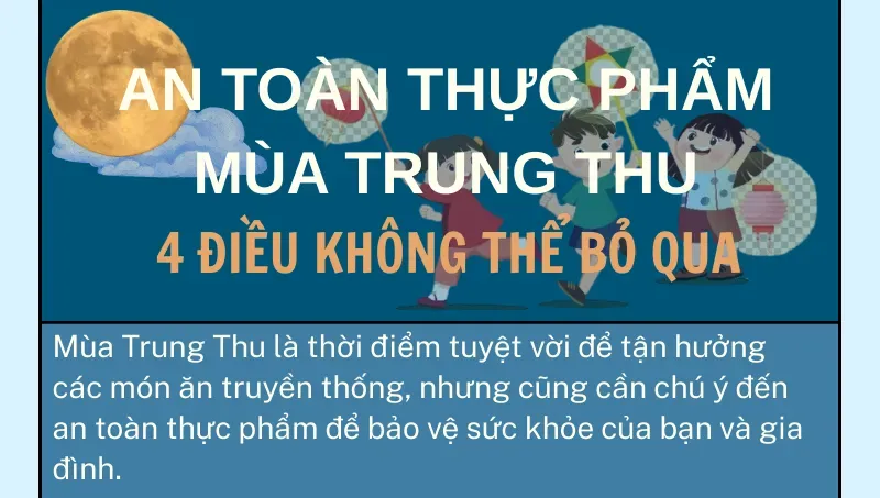 An toàn thực phẩm mùa Trung Thu: 4 điều không thể bỏ qua