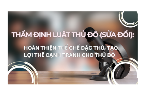 Thẩm định Luật Thủ đô (sửa đổi): Hoàn thiện thể chế đặc thù, tạo lợi thế cạnh tranh cho Hà Nội