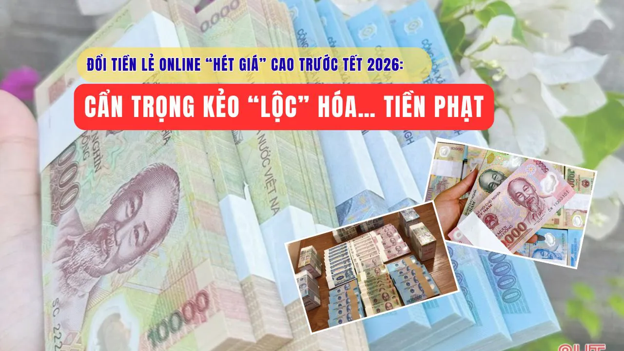 Đổi tiền lẻ online “hét giá” cao trước Tết 2026: Cẩn trọng kẻo “lộc” hóa… tiền phạt