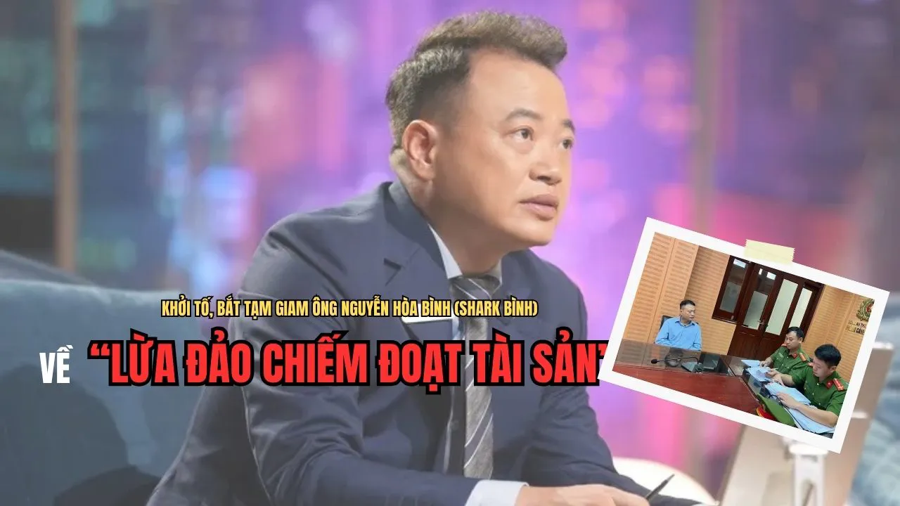 Khởi tố, bắt tạm giam ông Nguyễn Hòa Bình (Shark Bình) về tội “Lừa đảo chiếm đoạt tài sản”