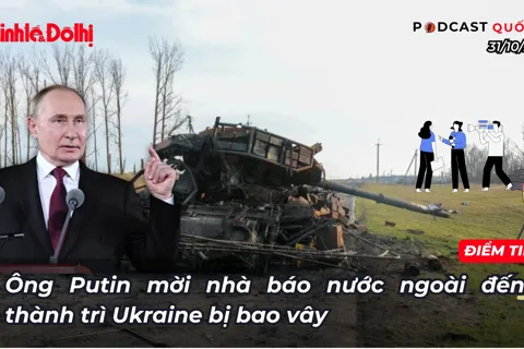 Điểm tin 31/10: ông Putin mời nhà báo nước ngoài đến thành trì Ukraine bị bao vây