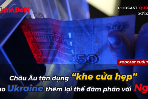 Podcast quốc tế: Châu Âu tận dụng “khe cửa hẹp” trao Ukraine thêm lợi thế đàm phán với Nga