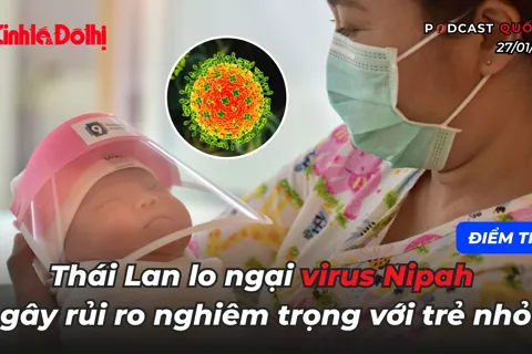 Điểm tin 27/1: Thái Lan lo ngại virus Nipah gây rủi ro nghiêm trọng với trẻ nhỏ
