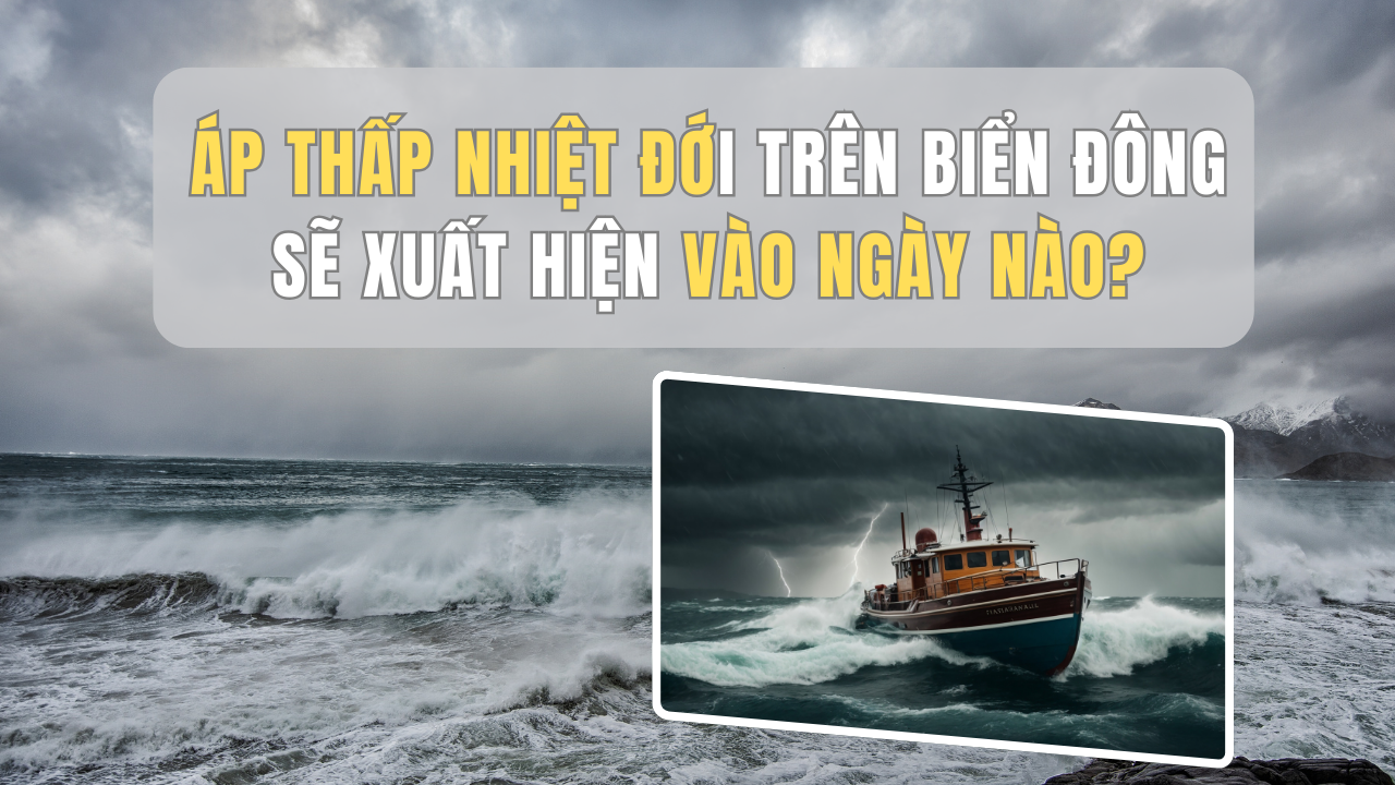 Áp thấp nhiệt đới trên Biển Đông sẽ xuất hiện vào ngày nào?