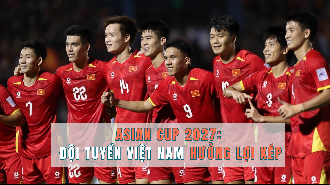 Vòng loại Asian Cup 2027: Đội tuyển Việt Nam hưởng lợi kép