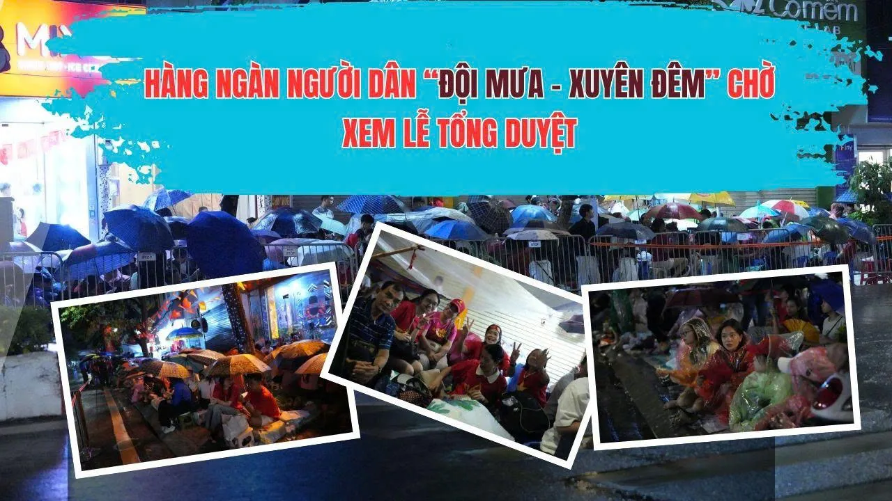 Hàng ngàn người dân đội mưa xuyên đêm chờ xem lễ tổng duyệt diễu binh, diễu hành A80
