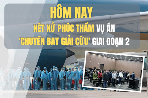 Hôm nay xét xử phúc thẩm vụ án "chuyến bay giải cứu" giai đoạn 2