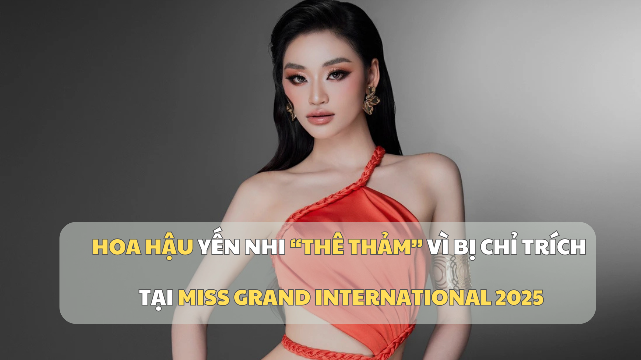 Hoa hậu Yến Nhi “thê thảm” vì bị chỉ trích tại Miss Grand International 2025
