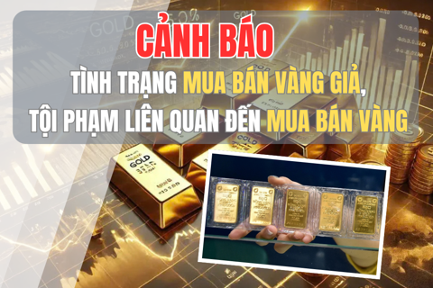 Cảnh báo tình trạng mua bán vàng giả, tội phạm liên quan đến mua bán vàng