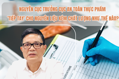 Nguyên Cục trưởng Cục An toàn thực phẩm 'tiếp tay' cho nguyên liệu kém chất lượng như thế nào?
