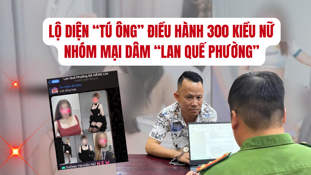 Lộ diện “tú ông” điều hành 300 kiều nữ nhóm mại dâm “Lan Quế Phường”