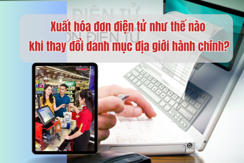 Xuất hóa đơn điện tử như thế nào khi thay đổi danh mục địa giới hành chính?